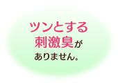 ツンとする刺激臭がありません。